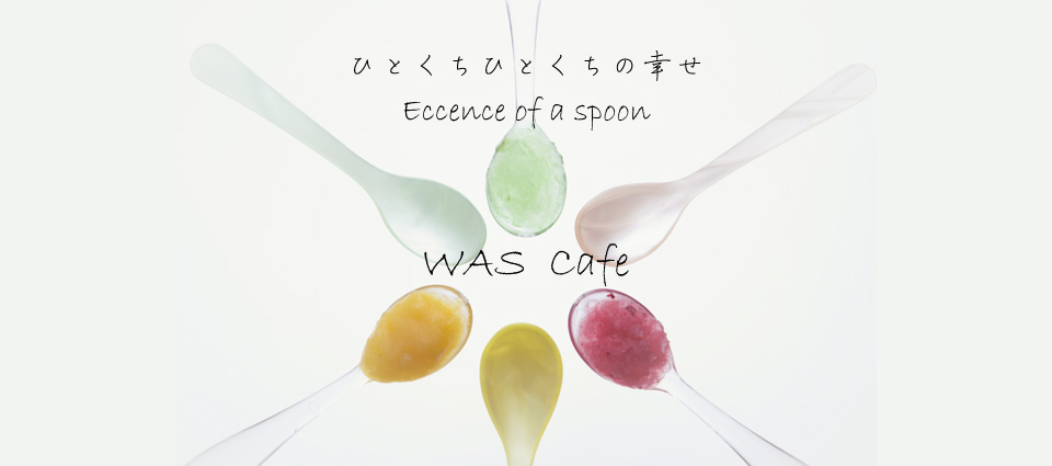 ひとくちひとくちの幸せ WAS Cafe Essence of a spoon