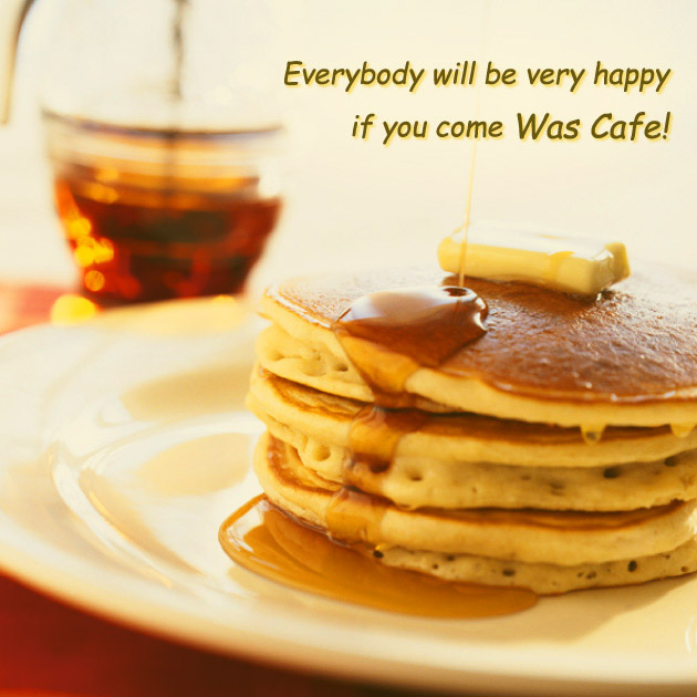Everybody will be very happy if you come Was Cafe!