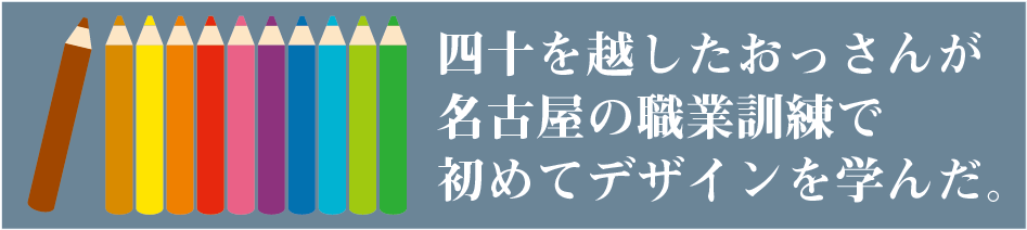 四十を越したおっさんが名古屋の職業訓練で初めてデザインを学んだ。