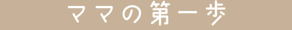 ママの第一歩