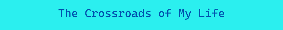 The Crossroads of My Life