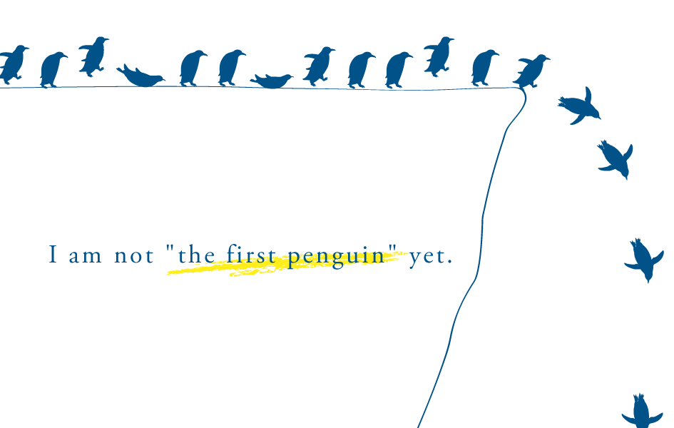 I am not "the first penguin" yet.