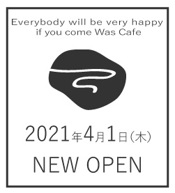 Everybody will be very happy if you come Was Cafe 2021年4月1日（木）NEW OPEN