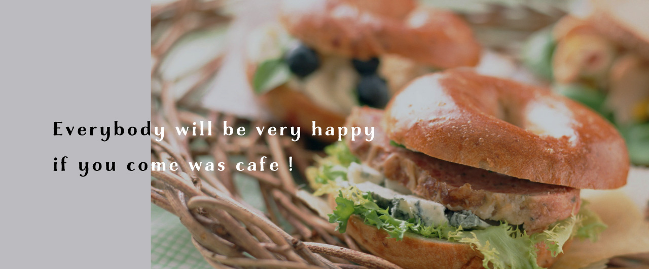 Everybody will be very happy if you come Was Cafe!