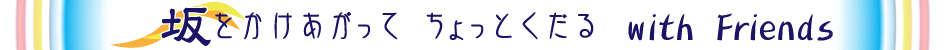 坂をかけあがって　ちょっとくだる　with Friends