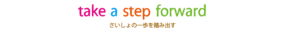 take a step forward さいしょの一歩を踏み出す