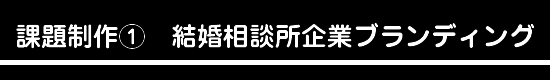 課題制作①　結婚相談所企業ブランディング