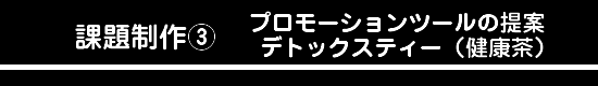 課題制作③　プロモーションツールの提案　デトックスティー（健康茶）