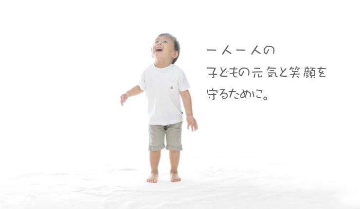 一人一人の子どもの元気と笑顔を守るために